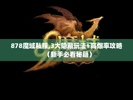 878魔域私服,3大隐藏玩法+高爆率攻略(新手必看秘籍) 878魔域私服,3大隐藏玩法+高爆率攻略(新手必看秘籍)
