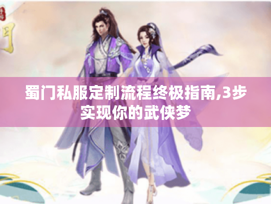 蜀门私服定制流程终极指南,3步实现你的武侠梦 蜀门私服定制流程终极指南,3步实现你的武侠梦