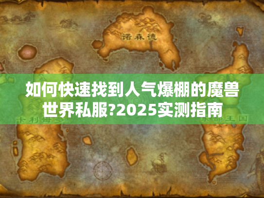 如何快速找到人气爆棚的魔兽世界私服?2025实测指南 如何快速找到人气爆棚的魔兽世界私服?2025实测指南