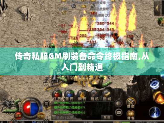 传奇私服GM刷装备命令终极指南,从入门到精通 传奇私服GM刷装备命令终极指南,从入门到精通