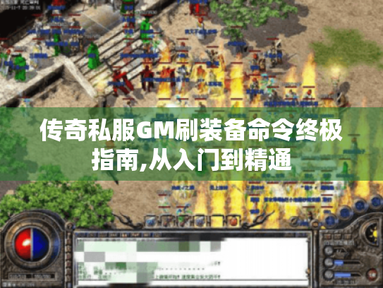 传奇私服GM刷装备命令终极指南,从入门到精通 传奇私服GM刷装备命令终极指南,从入门到精通