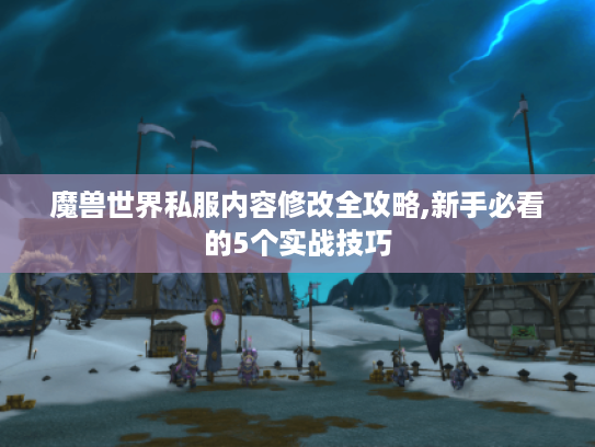 魔兽世界私服内容修改全攻略,新手必看的5个实战技巧 魔兽世界私服内容修改全攻略,新手必看的5个实战技巧