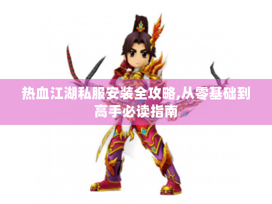 热血江湖私服安装全攻略,从零基础到高手必读指南 热血江湖私服安装全攻略,从零基础到高手必读指南