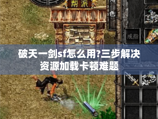 破天一剑sf怎么用?三步解决资源加载卡顿难题 破天一剑sf怎么用?三步解决资源加载卡顿难题