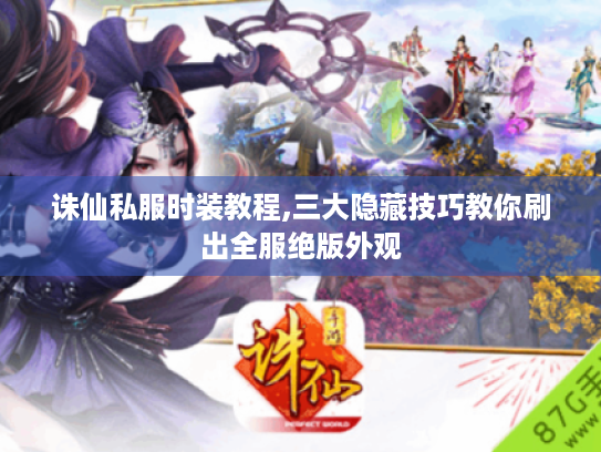 诛仙私服时装教程,三大隐藏技巧教你刷出全服绝版外观 诛仙私服时装教程,三大隐藏技巧教你刷出全服绝版外观