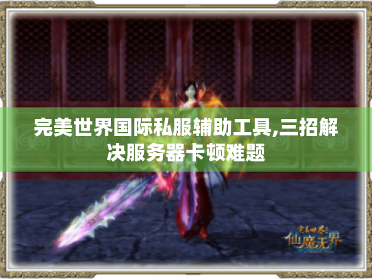 完美世界国际私服辅助工具,三招解决服务器卡顿难题 完美世界国际私服辅助工具,三招解决服务器卡顿难题