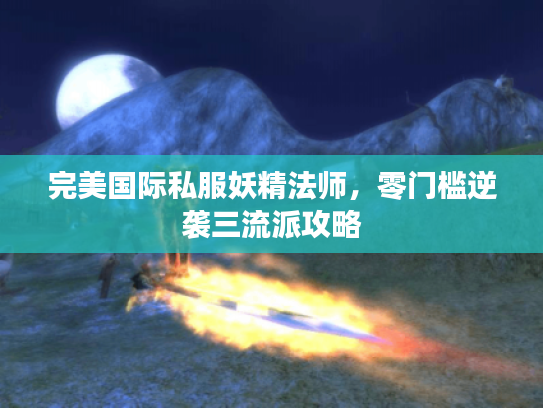 完美国际私服妖精法师，零门槛逆袭三流派攻略