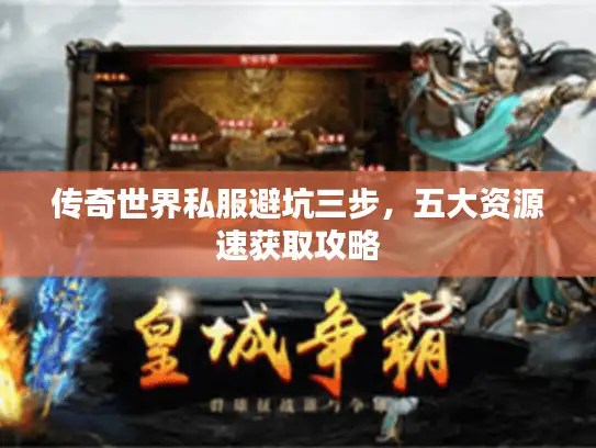 传奇世界私服避坑三步，五大资源速获取攻略