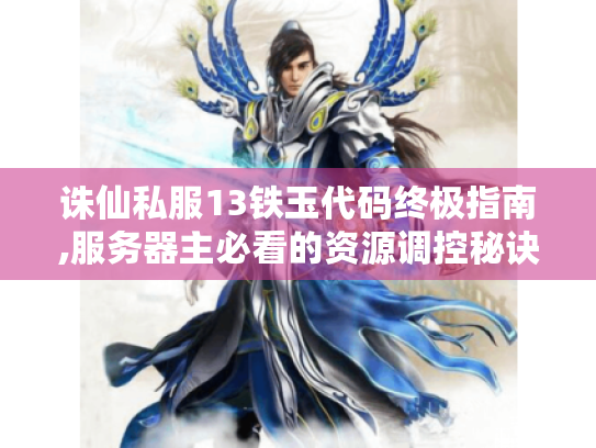 诛仙私服13铁玉代码终极指南,服务器主必看的资源调控秘诀 诛仙私服13铁玉代码终极指南,服务器主必看的资源调控秘诀