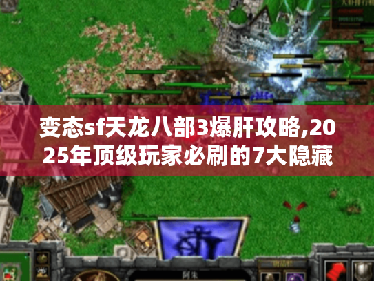 变态sf天龙八部3爆肝攻略,2025年顶级玩家必刷的7大隐藏资源 变态sf天龙八部3爆肝攻略,2025年顶级玩家必刷的7大隐藏资源