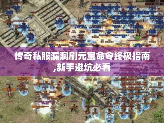 传奇私服漏洞刷元宝命令终极指南,新手避坑必看 传奇私服漏洞刷元宝命令终极指南,新手避坑必看