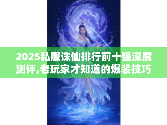 2025私服诛仙排行前十强深度测评,老玩家才知道的爆装技巧 2025私服诛仙排行前十强深度测评,老玩家才知道的爆装技巧