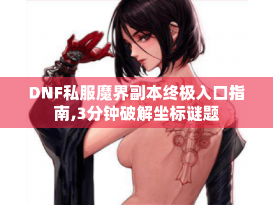 DNF私服魔界副本终极入口指南,3分钟破解坐标谜题 DNF私服魔界副本终极入口指南,3分钟破解坐标谜题