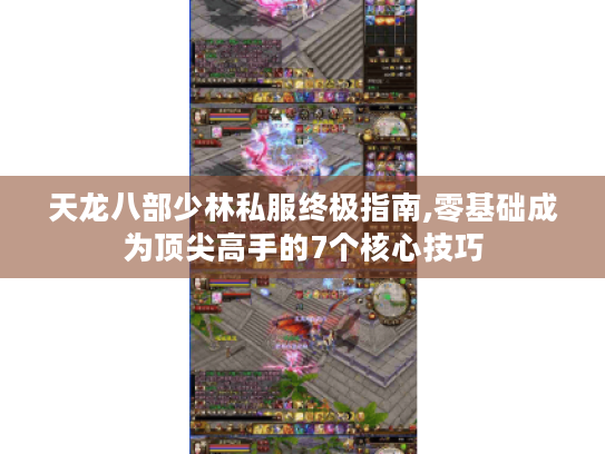 天龙八部少林私服终极指南,零基础成为顶尖高手的7个核心技巧 天龙八部少林私服终极指南,零基础成为顶尖高手的7个核心技巧