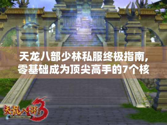 天龙八部少林私服终极指南,零基础成为顶尖高手的7个核心技巧 天龙八部少林私服终极指南,零基础成为顶尖高手的7个核心技巧