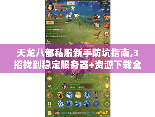 天龙八部私服新手防坑指南,3招找到稳定服务器+资源下载全解 天龙八部私服新手防坑指南,3招找到稳定服务器+资源下载全解