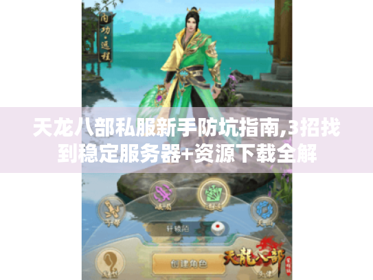 天龙八部私服新手防坑指南,3招找到稳定服务器+资源下载全解 天龙八部私服新手防坑指南,3招找到稳定服务器+资源下载全解