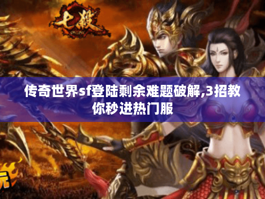 传奇世界sf登陆剩余难题破解,3招教你秒进热门服