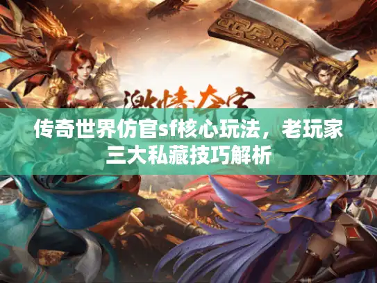 传奇世界仿官sf核心玩法，老玩家三大私藏技巧解析