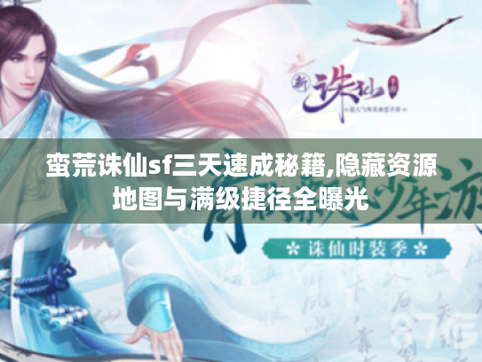 蛮荒诛仙sf三天速成秘籍,隐藏资源地图与满级捷径全曝光 蛮荒诛仙sf三天速成秘籍,隐藏资源地图与满级捷径全曝光