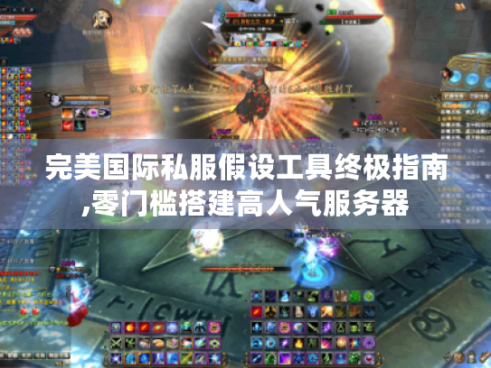 完美国际私服假设工具终极指南,零门槛搭建高人气服务器 完美国际私服假设工具终极指南,零门槛搭建高人气服务器