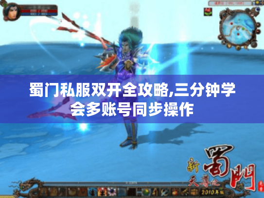 蜀门私服双开全攻略,三分钟学会多账号同步操作 蜀门私服双开全攻略,三分钟学会多账号同步操作
