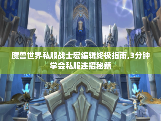 魔兽世界私服战士宏编辑终极指南,3分钟学会私服连招秘籍