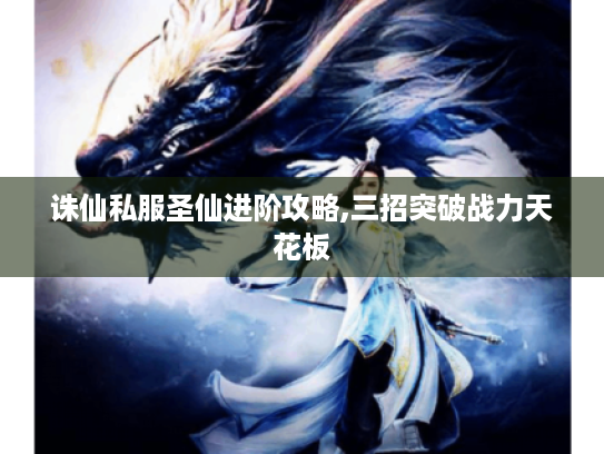 诛仙私服圣仙进阶攻略,三招突破战力天花板 诛仙私服圣仙进阶攻略,三招突破战力天花板