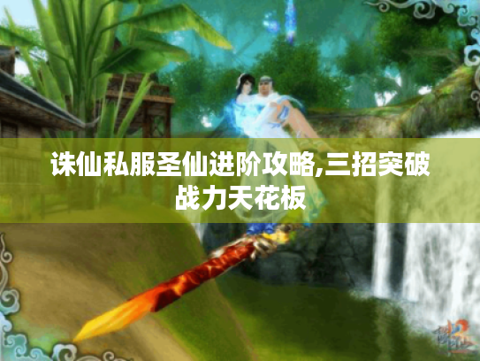 诛仙私服圣仙进阶攻略,三招突破战力天花板 诛仙私服圣仙进阶攻略,三招突破战力天花板