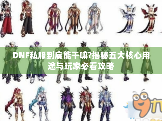 DNF私服到底能干嘛?揭秘五大核心用途与玩家必看攻略 DNF私服到底能干嘛?揭秘五大核心用途与玩家必看攻略
