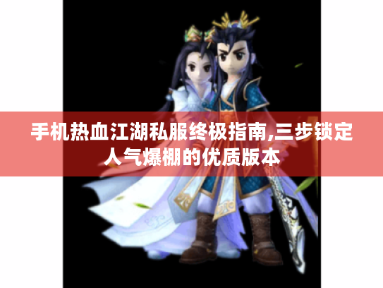 手机热血江湖私服终极指南,三步锁定人气爆棚的优质版本 手机热血江湖私服终极指南,三步锁定人气爆棚的优质版本