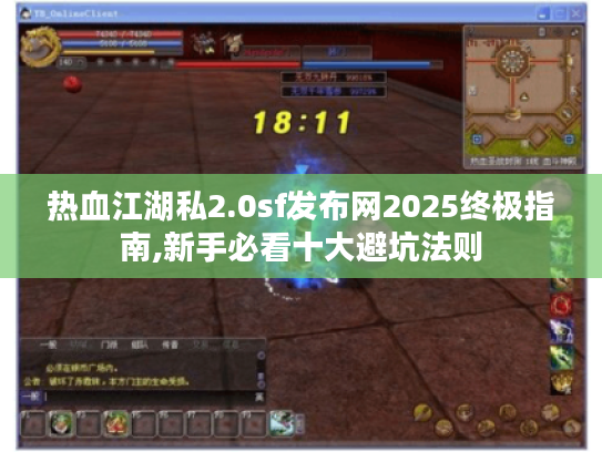热血江湖私2.0sf发布网2025终极指南,新手必看十大避坑法则 热血江湖私2.0sf发布网2025终极指南,新手必看十大避坑法则