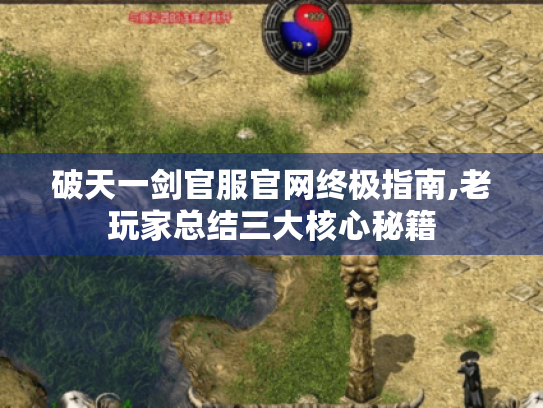 破天一剑官服官网终极指南,老玩家总结三大核心秘籍 破天一剑官服官网终极指南,老玩家总结三大核心秘籍
