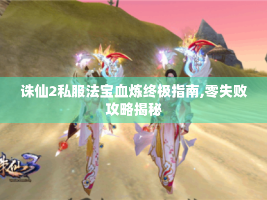 诛仙2私服法宝血炼终极指南,零失败攻略揭秘