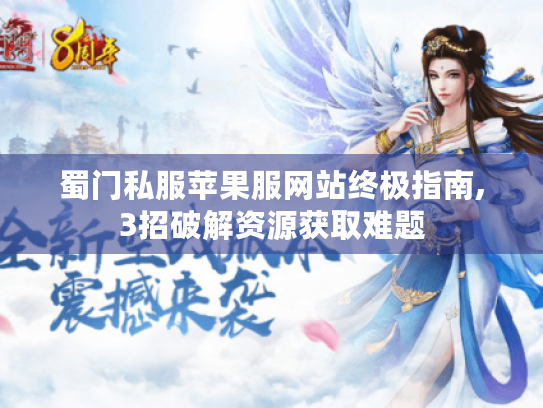 蜀门私服苹果服网站终极指南,3招破解资源获取难题 蜀门私服苹果服网站终极指南,3招破解资源获取难题