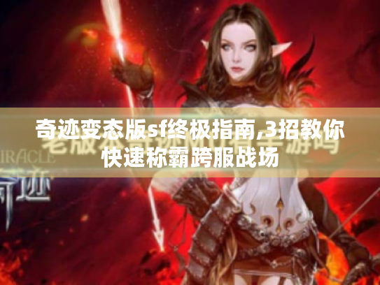奇迹变态版sf终极指南,3招教你快速称霸跨服战场 奇迹变态版sf终极指南,3招教你快速称霸跨服战场