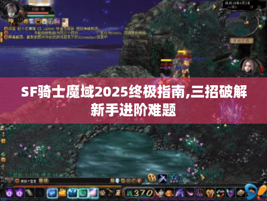 SF骑士魔域2025终极指南,三招破解新手进阶难题 SF骑士魔域2025终极指南,三招破解新手进阶难题