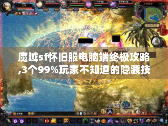 魔域sf怀旧服电脑端终极攻略,3个99%玩家不知道的隐藏技巧 魔域sf怀旧服电脑端终极攻略,3个99%玩家不知道的隐藏技巧