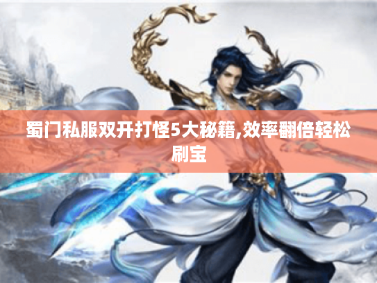 蜀门私服双开打怪5大秘籍,效率翻倍轻松刷宝