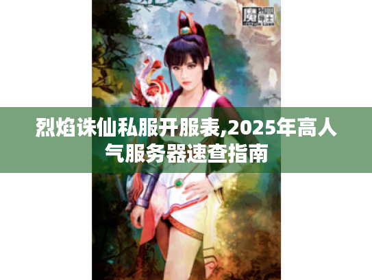 烈焰诛仙私服开服表,2025年高人气服务器速查指南 烈焰诛仙私服开服表,2025年高人气服务器速查指南