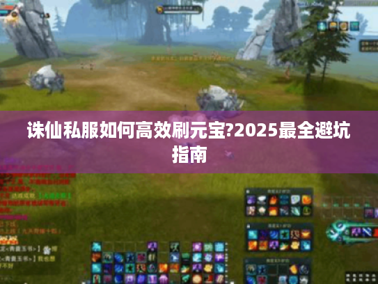 诛仙私服如何高效刷元宝?2025最全避坑指南 诛仙私服如何高效刷元宝?2025最全避坑指南