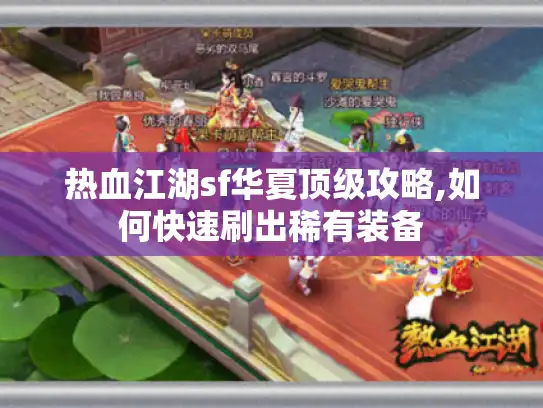 热血江湖sf华夏顶级攻略,如何快速刷出稀有装备