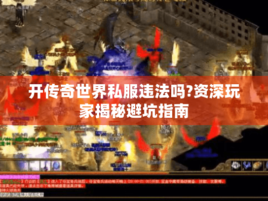 开传奇世界私服违法吗?资深玩家揭秘避坑指南