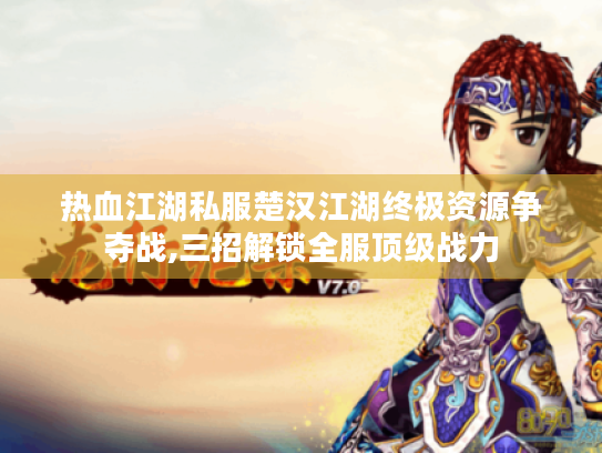 热血江湖私服楚汉江湖终极资源争夺战,三招解锁全服顶级战力 热血江湖私服楚汉江湖终极资源争夺战,三招解锁全服顶级战力