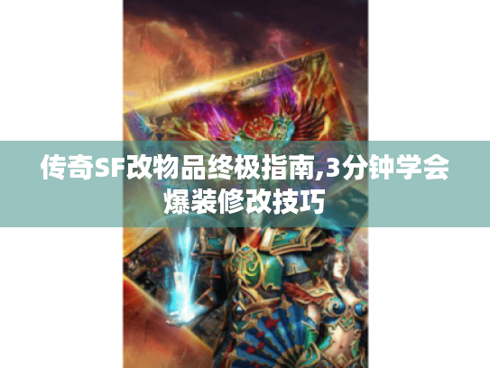 传奇SF改物品终极指南,3分钟学会爆装修改技巧