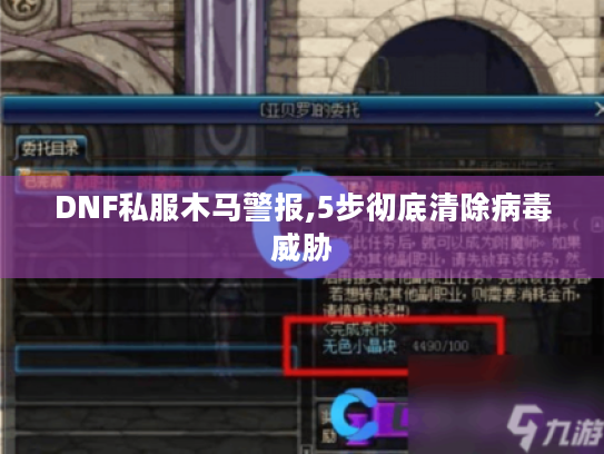 DNF私服木马警报,5步彻底清除病毒威胁 DNF私服木马警报,5步彻底清除病毒威胁