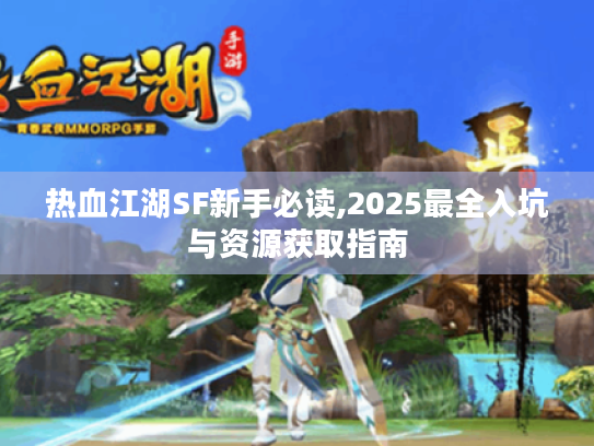 热血江湖SF新手必读,2025最全入坑与资源获取指南