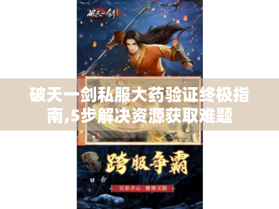 破天一剑私服大药验证终极指南,5步解决资源获取难题 破天一剑私服大药验证终极指南,5步解决资源获取难题