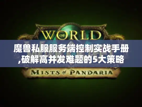 魔兽私服服务端控制实战手册,破解高并发难题的5大策略 魔兽私服服务端控制实战手册,破解高并发难题的5大策略