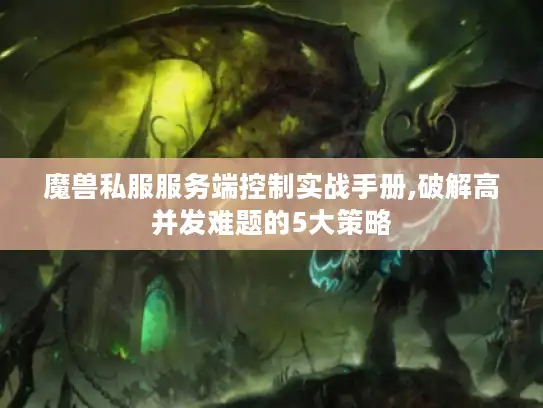 魔兽私服服务端控制实战手册,破解高并发难题的5大策略 魔兽私服服务端控制实战手册,破解高并发难题的5大策略